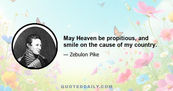 May Heaven be propitious, and smile on the cause of my country.