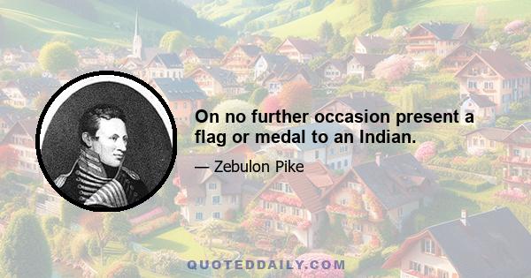 On no further occasion present a flag or medal to an Indian.