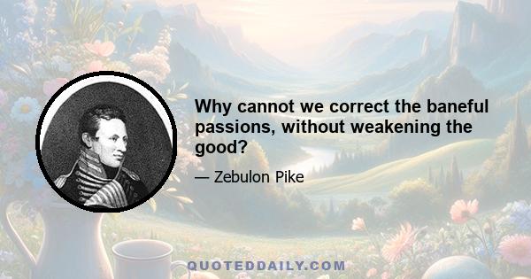 Why cannot we correct the baneful passions, without weakening the good?