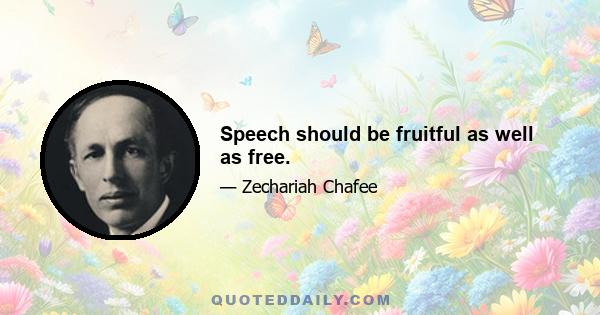 Speech should be fruitful as well as free.