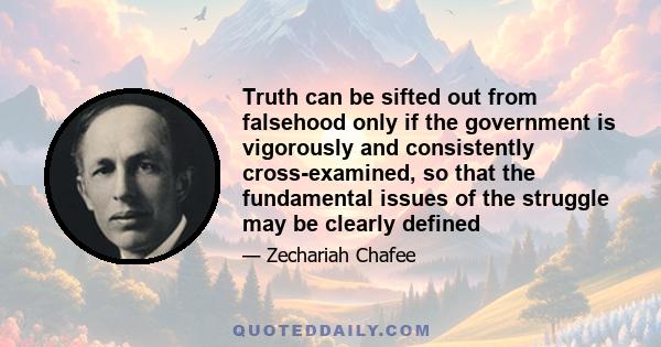 Truth can be sifted out from falsehood only if the government is vigorously and consistently cross-examined, so that the fundamental issues of the struggle may be clearly defined