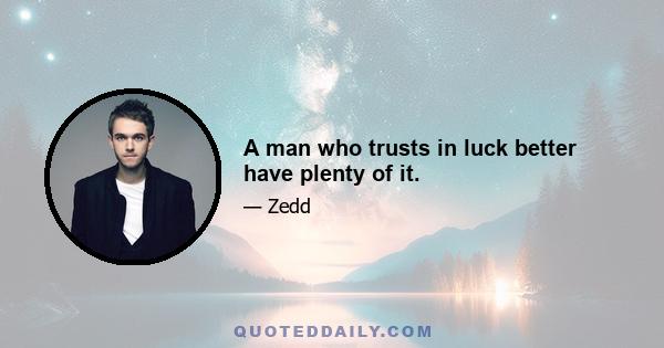 A man who trusts in luck better have plenty of it.