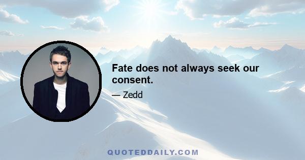 Fate does not always seek our consent.