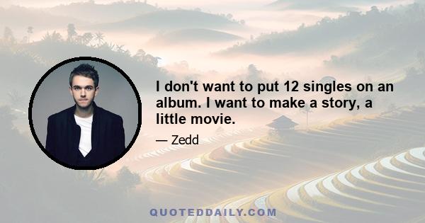 I don't want to put 12 singles on an album. I want to make a story, a little movie.