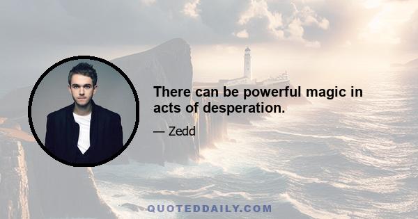 There can be powerful magic in acts of desperation.