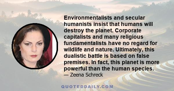 Environmentalists and secular humanists insist that humans will destroy the planet. Corporate capitalists and many religious fundamentalists have no regard for wildlife and nature. Ultimately, this dualistic battle is