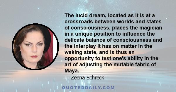 The lucid dream, located as it is at a crossroads between worlds and states of consciousness, places the magician in a unique position to influence the delicate balance of consciousness and the interplay it has on