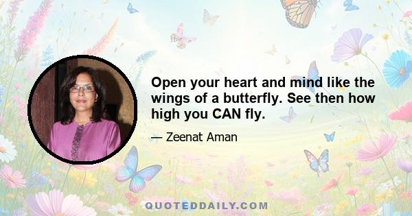 Open your heart and mind like the wings of a butterfly. See then how high you CAN fly.