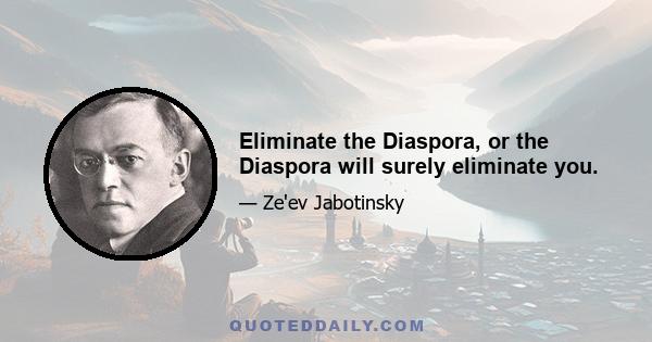 Eliminate the Diaspora, or the Diaspora will surely eliminate you.