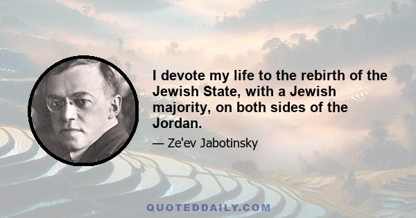 I devote my life to the rebirth of the Jewish State, with a Jewish majority, on both sides of the Jordan.