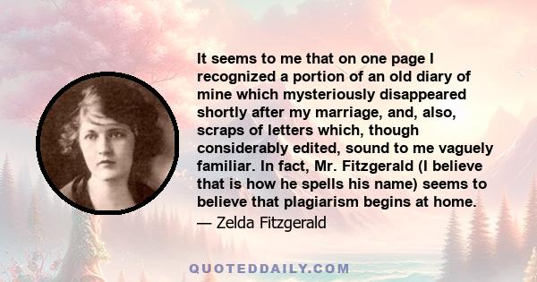 It seems to me that on one page I recognized a portion of an old diary of mine which mysteriously disappeared shortly after my marriage, and, also, scraps of letters which, though considerably edited, sound to me