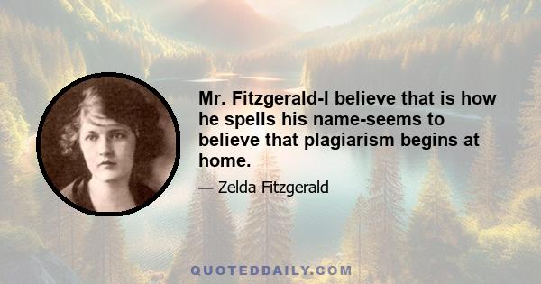 Mr. Fitzgerald-I believe that is how he spells his name-seems to believe that plagiarism begins at home.