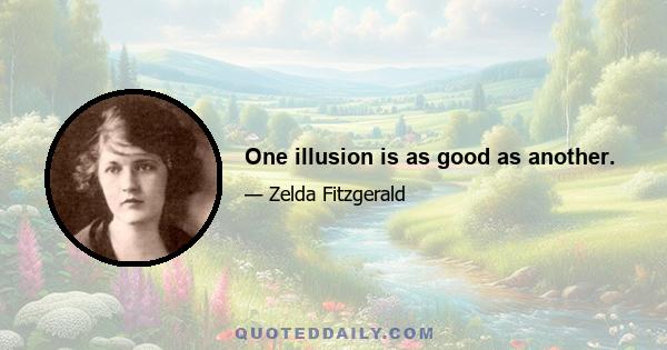 One illusion is as good as another.