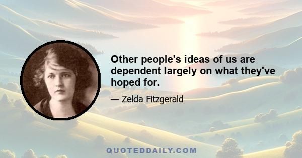 Other people's ideas of us are dependent largely on what they've hoped for.