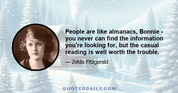 People are like almanacs, Bonnie - you never can find the information you're looking for, but the casual reading is well worth the trouble.