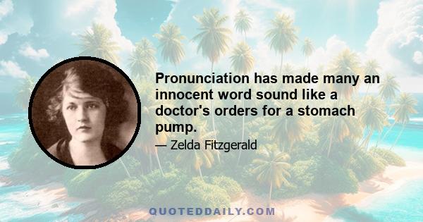 Pronunciation has made many an innocent word sound like a doctor's orders for a stomach pump.