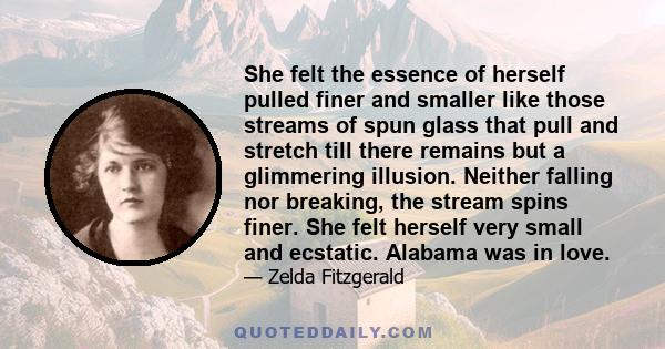 She felt the essence of herself pulled finer and smaller like those streams of spun glass that pull and stretch till there remains but a glimmering illusion. Neither falling nor breaking, the stream spins finer. She