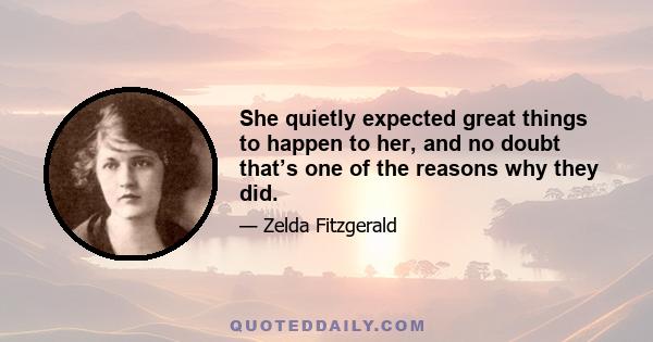 She quietly expected great things to happen to her, and no doubt that’s one of the reasons why they did.