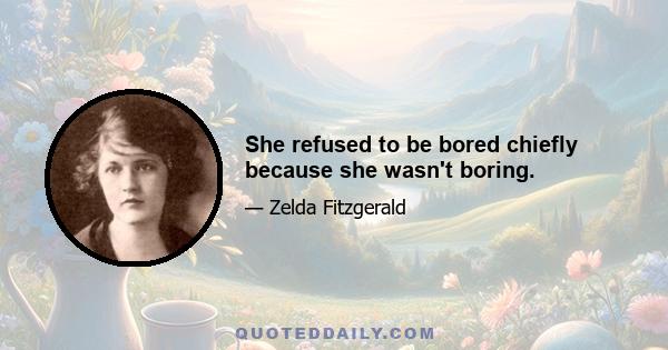 She refused to be bored chiefly because she wasn't boring.