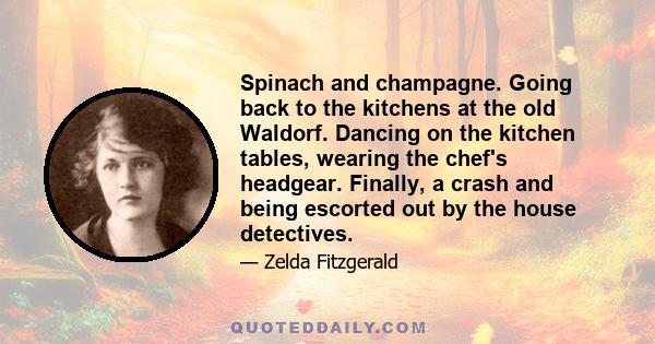 Spinach and champagne. Going back to the kitchens at the old Waldorf. Dancing on the kitchen tables, wearing the chef's headgear. Finally, a crash and being escorted out by the house detectives.