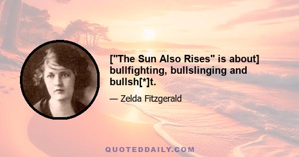 [The Sun Also Rises is about] bullfighting, bullslinging and bullsh[*]t.