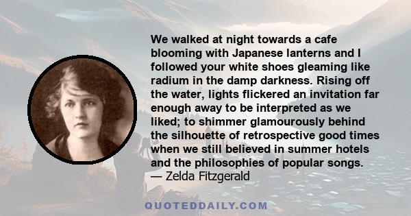 We walked at night towards a cafe blooming with Japanese lanterns and I followed your white shoes gleaming like radium in the damp darkness. Rising off the water, lights flickered an invitation far enough away to be