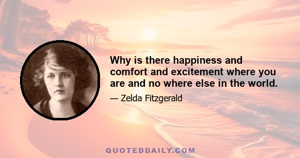 Why is there happiness and comfort and excitement where you are and no where else in the world.