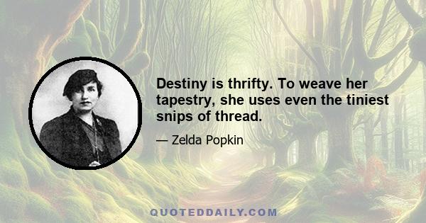 Destiny is thrifty. To weave her tapestry, she uses even the tiniest snips of thread.