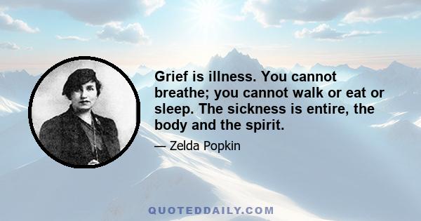 Grief is illness. You cannot breathe; you cannot walk or eat or sleep. The sickness is entire, the body and the spirit.