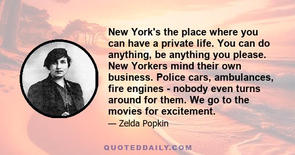 New York's the place where you can have a private life. You can do anything, be anything you please. New Yorkers mind their own business. Police cars, ambulances, fire engines - nobody even turns around for them. We go