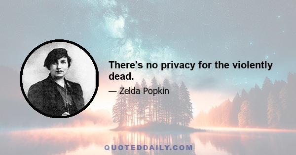 There's no privacy for the violently dead.