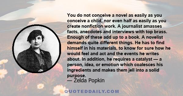 You do not conceive a novel as easily as you conceive a child, nor even half as easily as you create nonfiction work. A journalist amasses facts, anecdotes and interviews with top brass. Enough of these add up to a