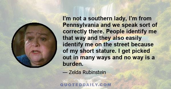 I'm not a southern lady, I'm from Pennsylvania and we speak sort of correctly there. People identify me that way and they also easily identify me on the street because of my short stature. I get picked out in many ways