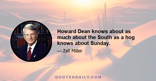 Howard Dean knows about as much about the South as a hog knows about Sunday.