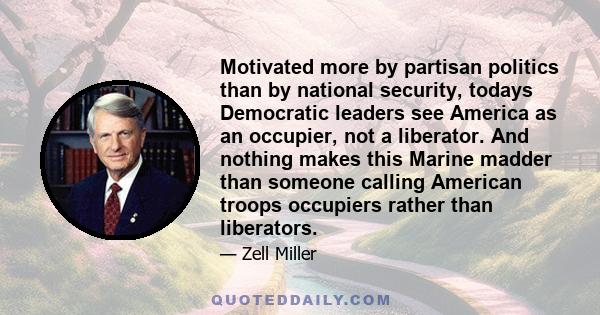 Motivated more by partisan politics than by national security, todays Democratic leaders see America as an occupier, not a liberator. And nothing makes this Marine madder than someone calling American troops occupiers