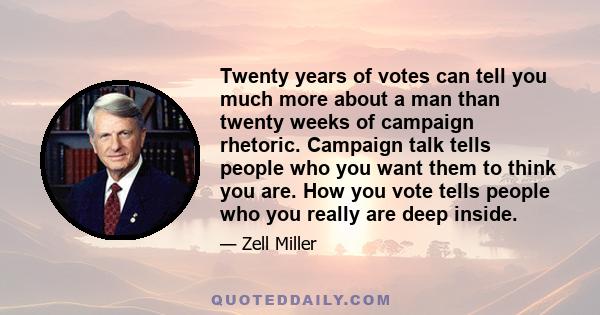 Twenty years of votes can tell you much more about a man than twenty weeks of campaign rhetoric. Campaign talk tells people who you want them to think you are. How you vote tells people who you really are deep inside.