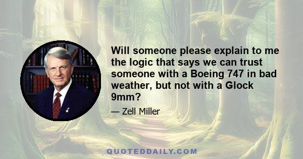 Will someone please explain to me the logic that says we can trust someone with a Boeing 747 in bad weather, but not with a Glock 9mm?