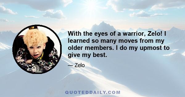 With the eyes of a warrior, Zelo! I learned so many moves from my older members. I do my upmost to give my best.