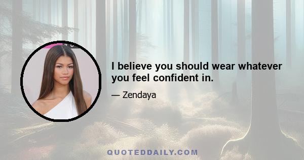 I believe you should wear whatever you feel confident in.