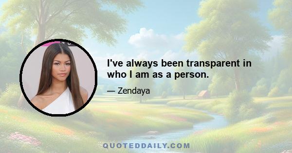 I've always been transparent in who I am as a person.