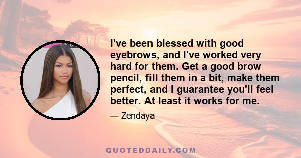 I've been blessed with good eyebrows, and I've worked very hard for them. Get a good brow pencil, fill them in a bit, make them perfect, and I guarantee you'll feel better. At least it works for me.