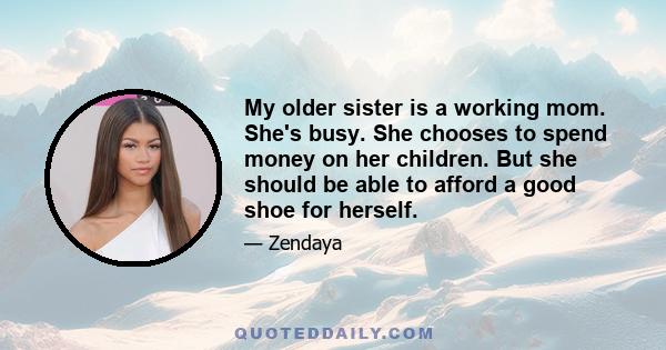 My older sister is a working mom. She's busy. She chooses to spend money on her children. But she should be able to afford a good shoe for herself.