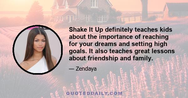 Shake It Up definitely teaches kids about the importance of reaching for your dreams and setting high goals. It also teaches great lessons about friendship and family.