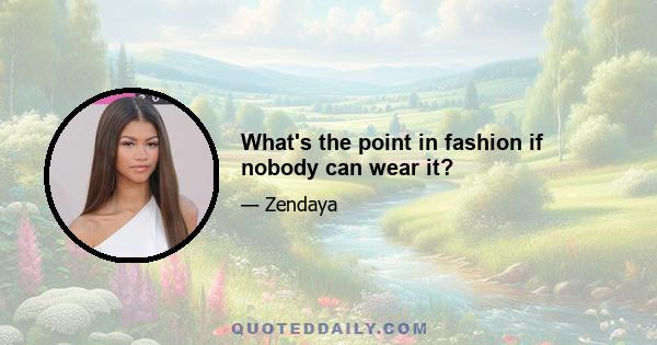 What's the point in fashion if nobody can wear it?