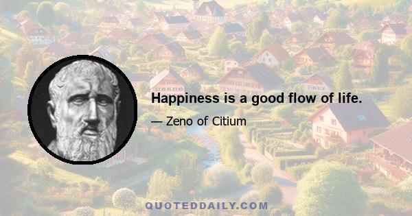 Happiness is a good flow of life.