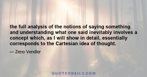 the full analysis of the notions of saying something and understanding what one said inevitably involves a concept which, as I will show in detail, essentially corresponds to the Cartesian idea of thought.