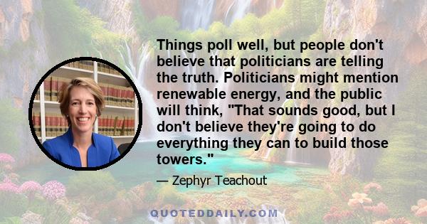 Things poll well, but people don't believe that politicians are telling the truth. Politicians might mention renewable energy, and the public will think, That sounds good, but I don't believe they're going to do