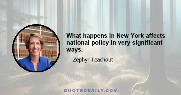 What happens in New York affects national policy in very significant ways.