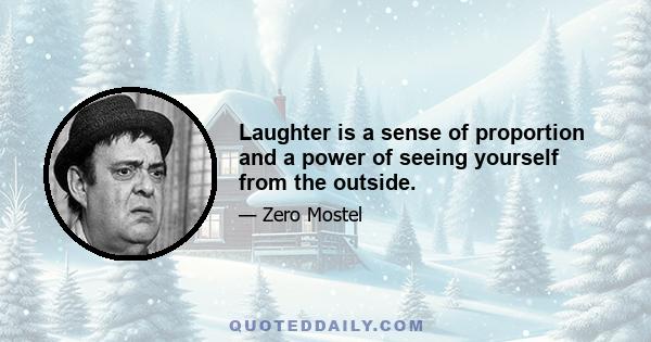 Laughter is a sense of proportion and a power of seeing yourself from the outside.