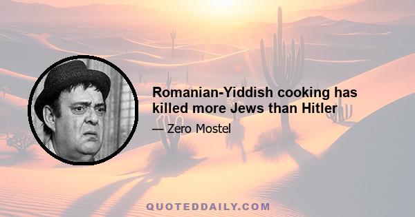 Romanian-Yiddish cooking has killed more Jews than Hitler